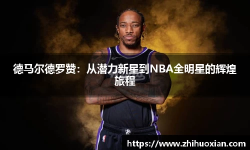 德马尔德罗赞：从潜力新星到NBA全明星的辉煌旅程