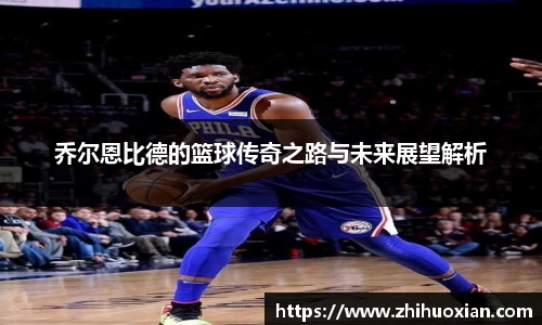乔尔恩比德的篮球传奇之路与未来展望解析