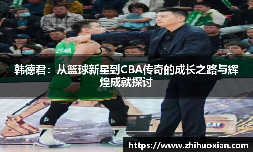 韩德君：从篮球新星到CBA传奇的成长之路与辉煌成就探讨