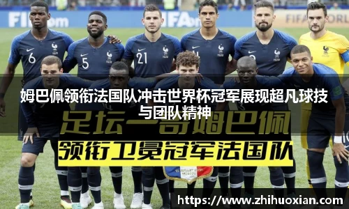 姆巴佩领衔法国队冲击世界杯冠军展现超凡球技与团队精神